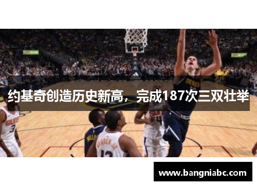 约基奇创造历史新高，完成187次三双壮举